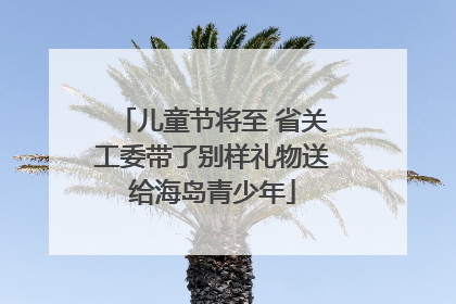 儿童节将至 省关工委带了别样礼物送给海岛青少年