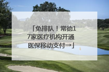 免排队！常德17家医疗机构开通医保移动支付→