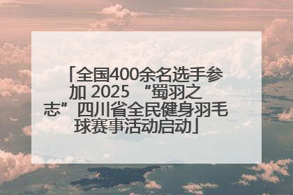 全国400余名选手参加 2025 “蜀羽之志”四川省全民健身羽毛球赛事活动启动