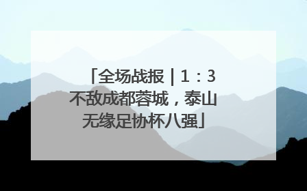 全场战报｜1：3不敌成都蓉城，泰山无缘足协杯八强