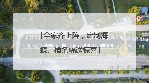 全家齐上阵，定制海报、横条幅送惊喜