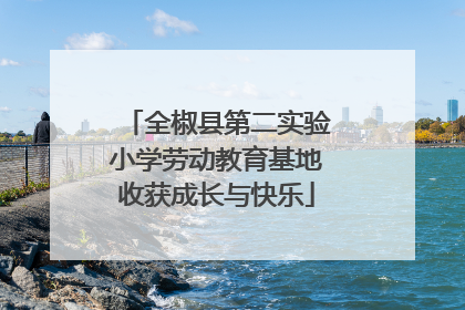 全椒县第二实验小学劳动教育基地收获成长与快乐
