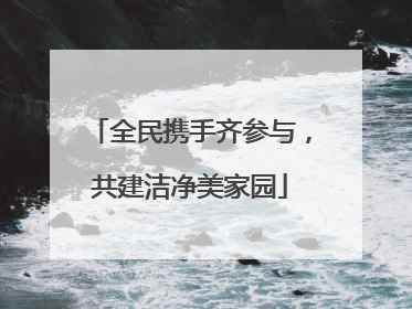 全民携手齐参与，共建洁净美家园