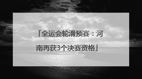 全运会轮滑预赛：河南再获3个决赛资格