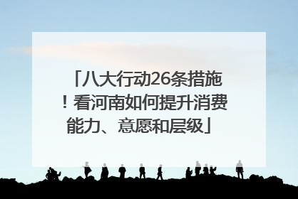 八大行动26条措施！看河南如何提升消费能力、意愿和层级