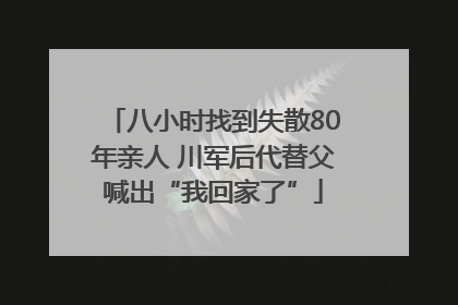 八小时找到失散80年亲人 川军后代替父喊出“我回家了”