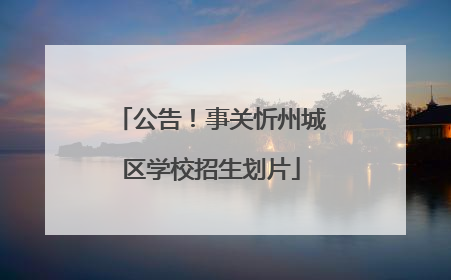 公告！事关忻州城区学校招生划片