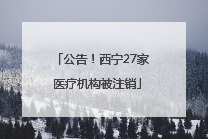 公告！西宁27家医疗机构被注销