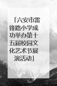 六安市雷锋路小学成功举办第十五届校园文化艺术节展演活动
