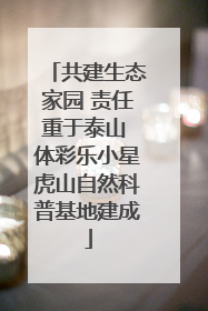 共建生态家园 责任重于泰山 体彩乐小星虎山自然科普基地建成