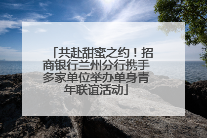 共赴甜蜜之约！招商银行兰州分行携手多家单位举办单身青年联谊活动