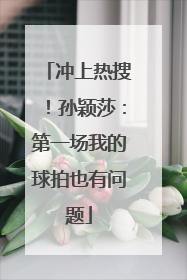 冲上热搜！孙颖莎：第一场我的球拍也有问题