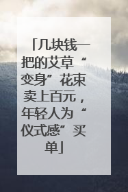 几块钱一把的艾草“变身”花束卖上百元，年轻人为“仪式感”买单