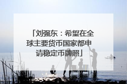 刘强东：希望在全球主要货币国家都申请稳定币牌照