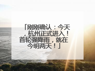 刚刚确认：今天，杭州正式进入！首轮强降雨，就在今明两天！