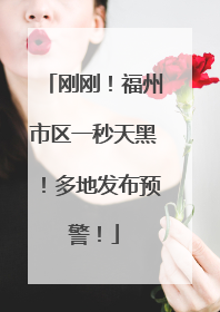刚刚！福州市区一秒天黑！多地发布预警！