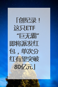 创纪录！这只ETF“巨无霸”即将派发红包，单次分红有望突破80亿元