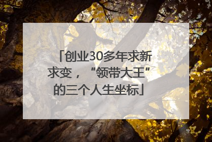 创业30多年求新求变，“领带大王”的三个人生坐标
