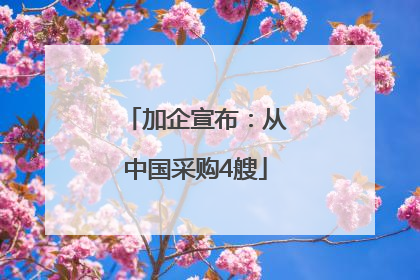 加企宣布：从中国采购4艘