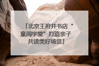 北京王府井书店“童阅学堂”打造亲子共读美好场景