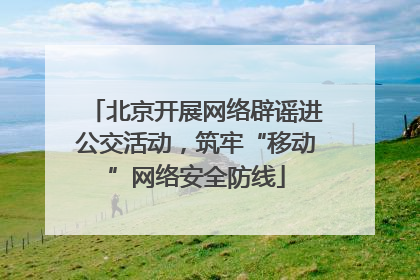 北京开展网络辟谣进公交活动，筑牢“移动”网络安全防线