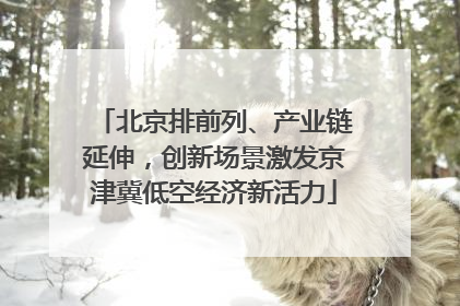 北京排前列、产业链延伸，创新场景激发京津冀低空经济新活力