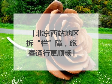 北京西站地区拆“栏”障，旅客通行更顺畅