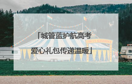 城管蓝护航高考 爱心礼包传递温暖