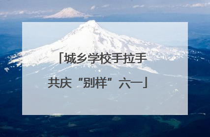 城乡学校手拉手 共庆“别样”六一