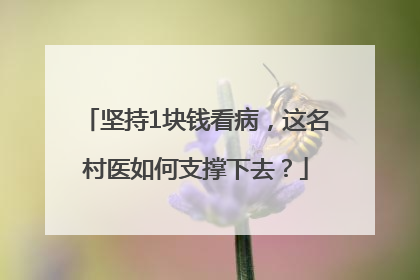 坚持1块钱看病，这名村医如何支撑下去？