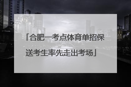 合肥一考点体育单招保送考生率先走出考场