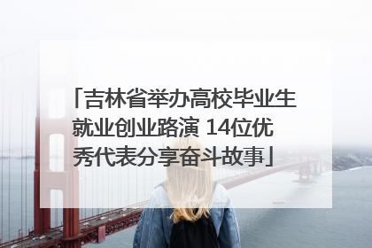 吉林省举办高校毕业生就业创业路演 14位优秀代表分享奋斗故事