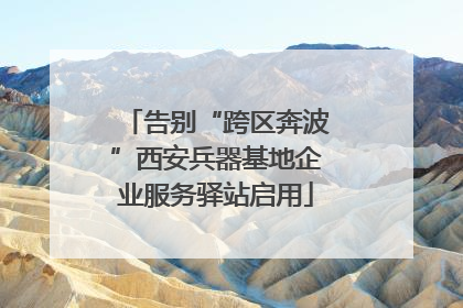告别“跨区奔波”西安兵器基地企业服务驿站启用