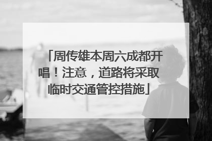 周传雄本周六成都开唱！注意，道路将采取临时交通管控措施