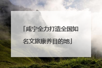 咸宁全力打造全国知名文旅康养目的地