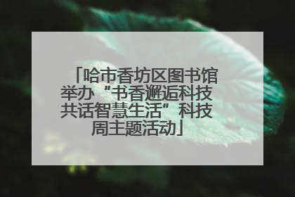 哈市香坊区图书馆举办“书香邂逅科技共话智慧生活”科技周主题活动