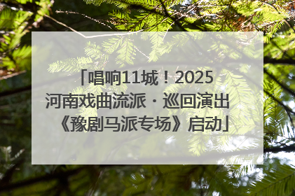 唱响11城！2025河南戏曲流派・巡回演出《豫剧马派专场》启动