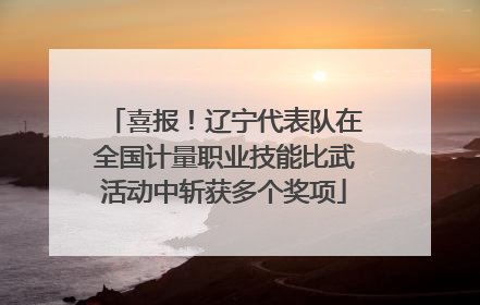 喜报！辽宁代表队在全国计量职业技能比武活动中斩获多个奖项