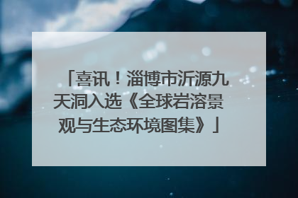 喜讯！淄博市沂源九天洞入选《全球岩溶景观与生态环境图集》