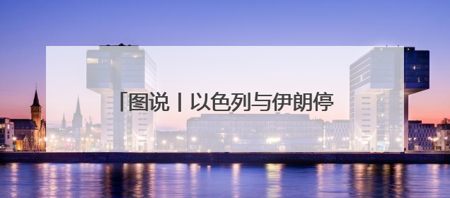 图说丨以色列与伊朗停火，中东局势走向如何