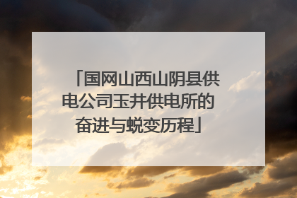 国网山西山阴县供电公司玉井供电所的奋进与蜕变历程