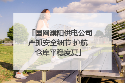 国网濮阳供电公司严抓安全细节 护航仓库平稳度夏