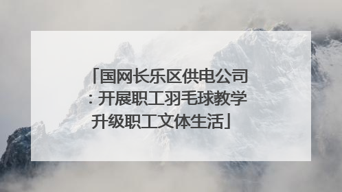 国网长乐区供电公司：开展职工羽毛球教学升级职工文体生活