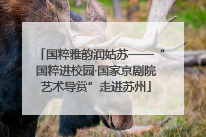 国粹雅韵润姑苏——“国粹进校园·国家京剧院艺术导赏”走进苏州