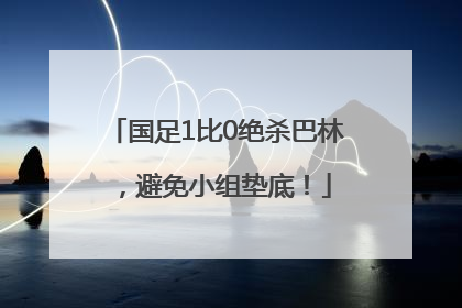 国足1比0绝杀巴林，避免小组垫底！