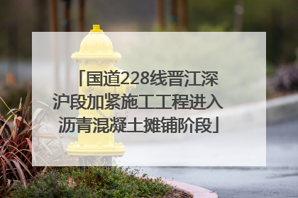国道228线晋江深沪段加紧施工工程进入沥青混凝土摊铺阶段