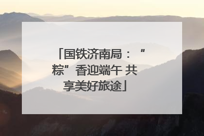 国铁济南局：“粽”香迎端午 共享美好旅途