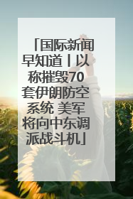 国际新闻早知道丨以称摧毁70套伊朗防空系统 美军将向中东调派战斗机