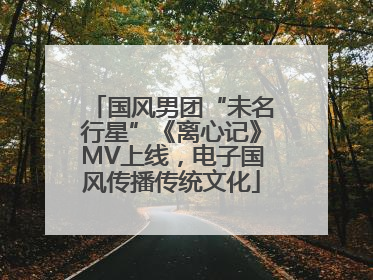 国风男团“未名行星”《离心记》MV上线，电子国风传播传统文化