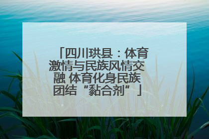 四川珙县：体育激情与民族风情交融 体育化身民族团结“黏合剂”